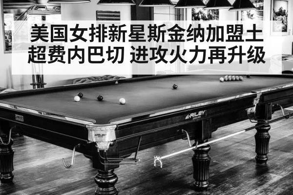 美国女排新星斯金纳加盟土超费内巴切 进攻火力再升级