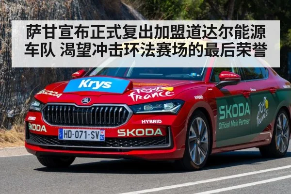 萨甘宣布正式复出加盟道达尔能源车队 渴望冲击环法赛场的最后荣誉