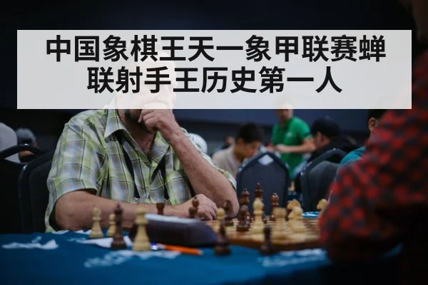 中国象棋王天一象甲联赛蝉联射手王历史第一人