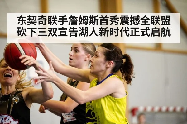 东契奇联手詹姆斯首秀震撼全联盟砍下三双宣告湖人新时代正式启航