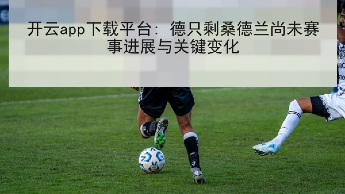 开云app下载平台: 德只剩桑德兰尚未赛事进展与关键变化