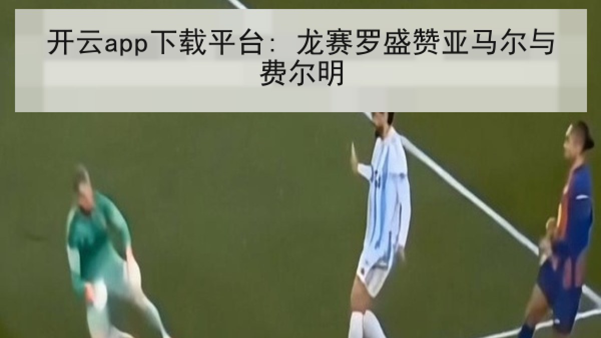 开云app下载平台: 龙赛罗盛赞亚马尔与费尔明